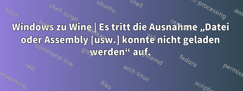 Windows zu Wine | Es tritt die Ausnahme „Datei oder Assembly [usw.] konnte nicht geladen werden“ auf.