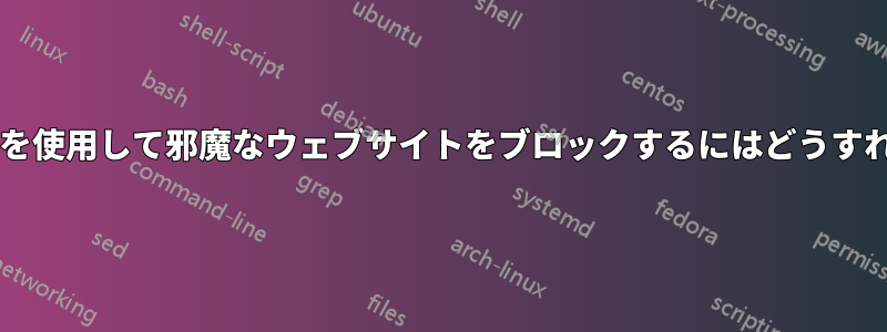 ホストファイルを使用して邪魔なウェブサイトをブロックするにはどうすればいいですか?