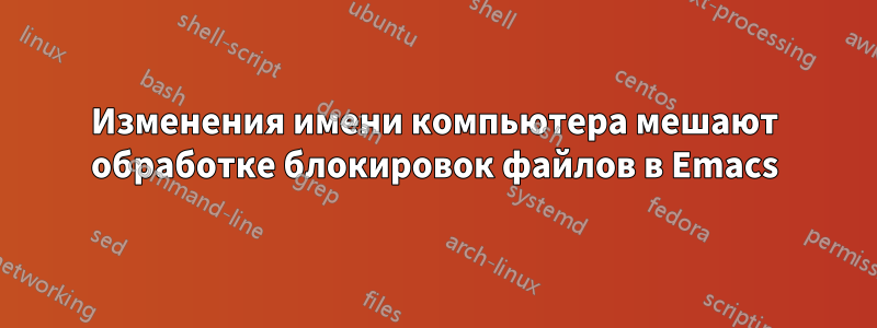 Изменения имени компьютера мешают обработке блокировок файлов в Emacs