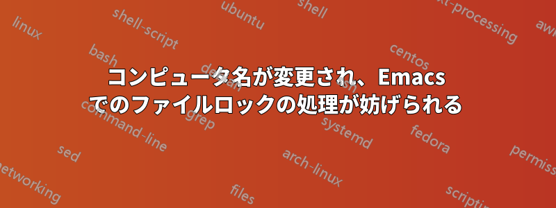 コンピュータ名が変更され、Emacs でのファイルロックの処理が妨げられる