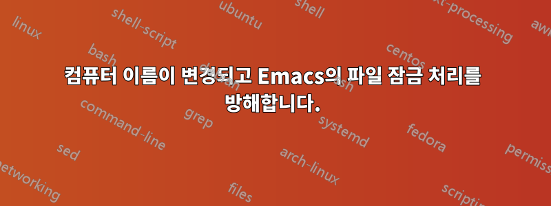 컴퓨터 이름이 변경되고 Emacs의 파일 잠금 처리를 방해합니다.