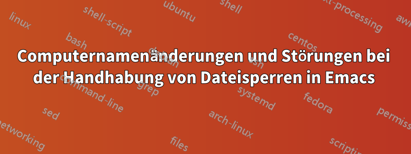 Computernamenänderungen und Störungen bei der Handhabung von Dateisperren in Emacs