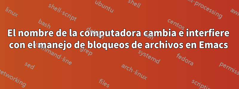 El nombre de la computadora cambia e interfiere con el manejo de bloqueos de archivos en Emacs