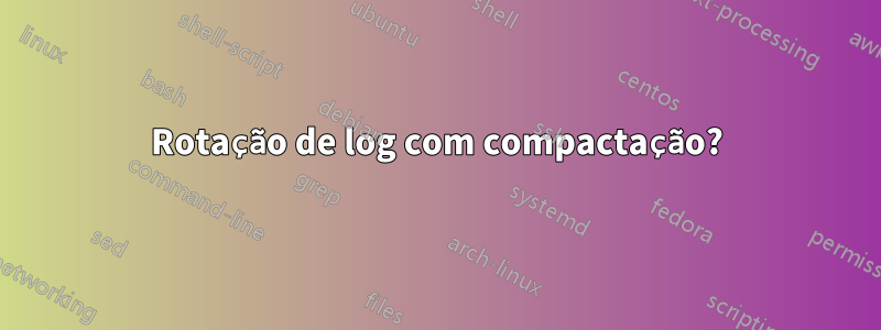 Rotação de log com compactação?