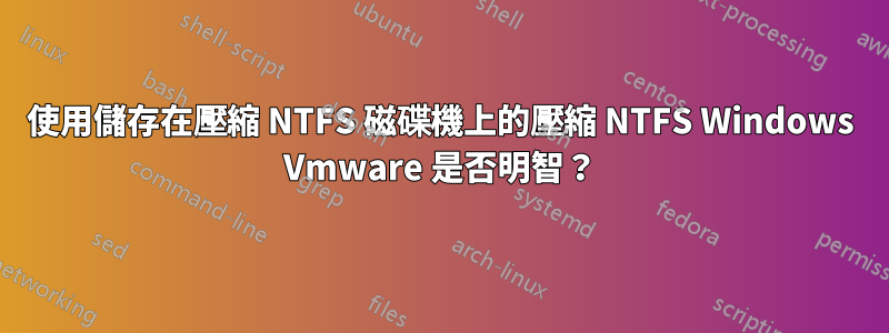 使用儲存在壓縮 NTFS 磁碟機上的壓縮 NTFS Windows Vmware 是否明智？