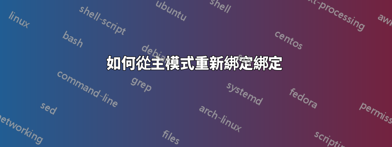 如何從主模式重新綁定綁定