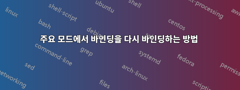주요 모드에서 바인딩을 다시 바인딩하는 방법