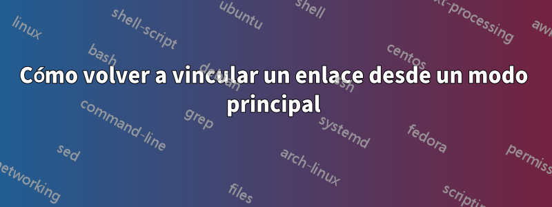 Cómo volver a vincular un enlace desde un modo principal
