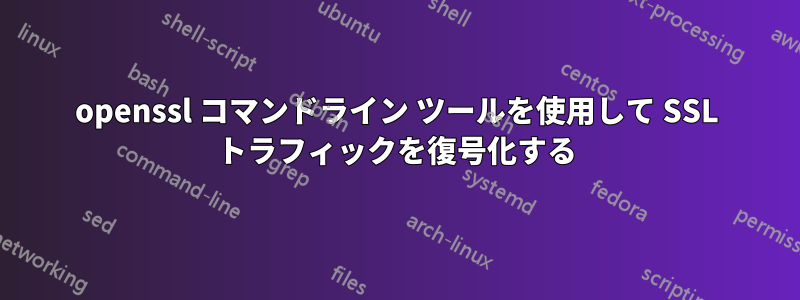 openssl コマンドライン ツールを使用して SSL トラフィックを復号化する