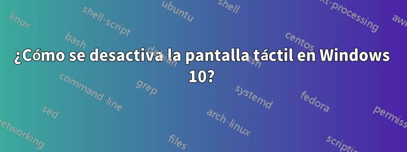 ¿Cómo se desactiva la pantalla táctil en Windows 10?