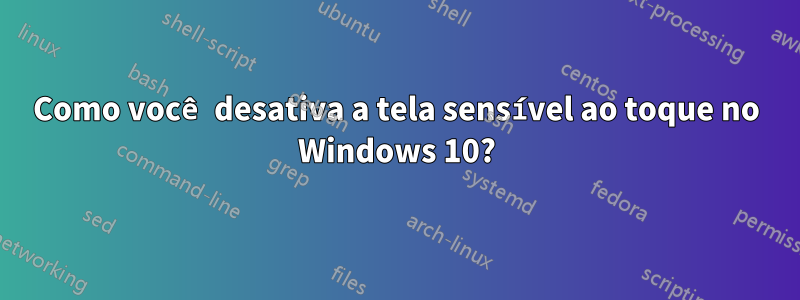 Como você desativa a tela sensível ao toque no Windows 10?