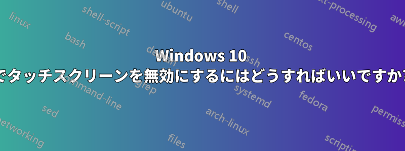 Windows 10 でタッチスクリーンを無効にするにはどうすればいいですか?