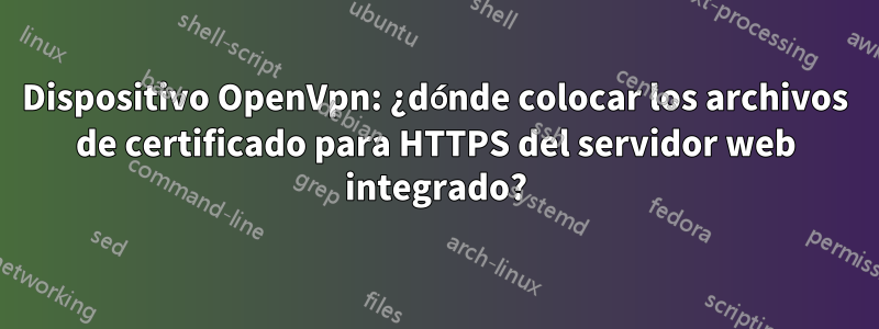 Dispositivo OpenVpn: ¿dónde colocar los archivos de certificado para HTTPS del servidor web integrado?