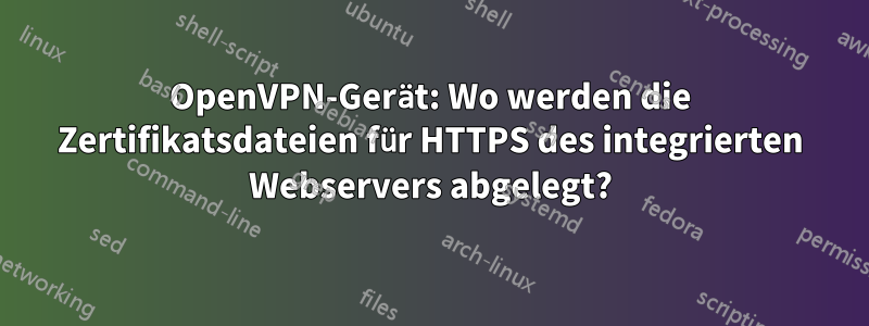 OpenVPN-Gerät: Wo werden die Zertifikatsdateien für HTTPS des integrierten Webservers abgelegt?