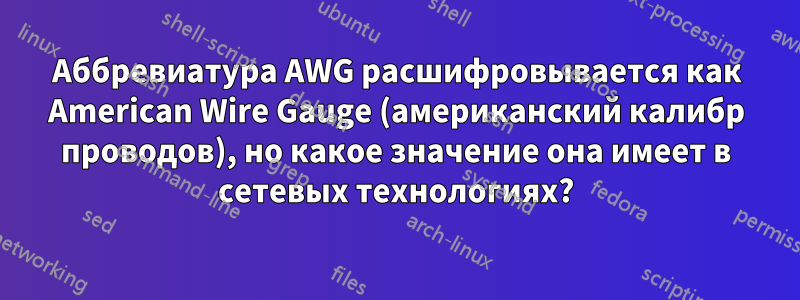 Аббревиатура AWG расшифровывается как American Wire Gauge (американский калибр проводов), но какое значение она имеет в сетевых технологиях?