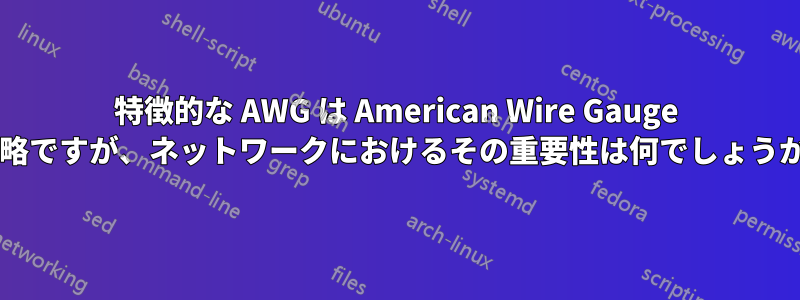 特徴的な AWG は American Wire Gauge の略ですが、ネットワークにおけるその重要性は何でしょうか?