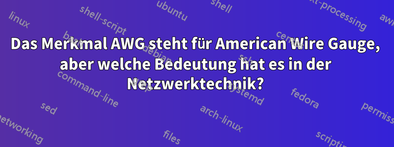 Das Merkmal AWG steht für American Wire Gauge, aber welche Bedeutung hat es in der Netzwerktechnik?