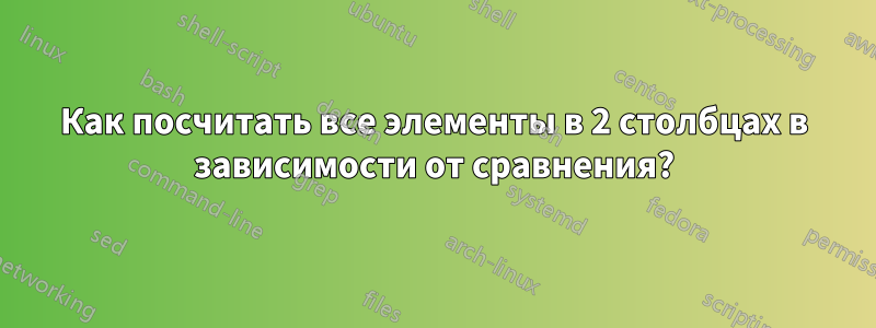 Как посчитать все элементы в 2 столбцах в зависимости от сравнения?