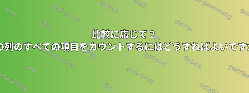 比較に応じて 2 つの列のすべての項目をカウントするにはどうすればよいですか?