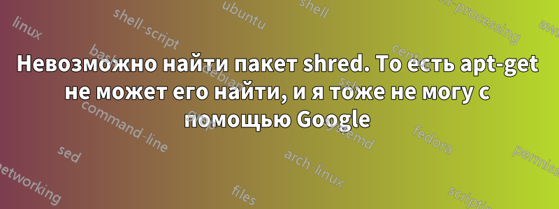 Невозможно найти пакет shred. То есть apt-get не может его найти, и я тоже не могу с помощью Google