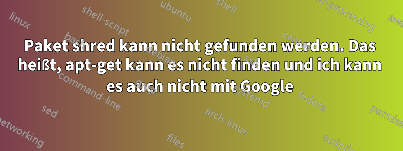 Paket shred kann nicht gefunden werden. Das heißt, apt-get kann es nicht finden und ich kann es auch nicht mit Google