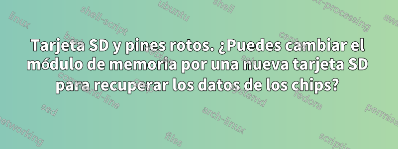 Tarjeta SD y pines rotos. ¿Puedes cambiar el módulo de memoria por una nueva tarjeta SD para recuperar los datos de los chips?