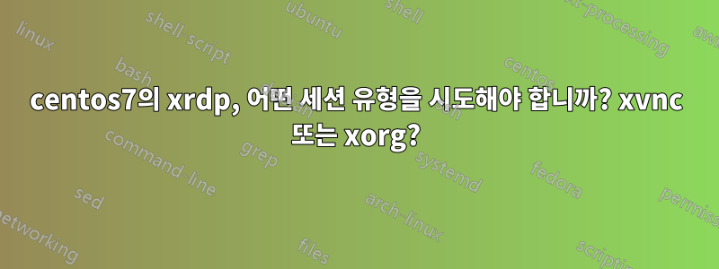 centos7의 xrdp, 어떤 세션 유형을 시도해야 합니까? xvnc 또는 xorg?