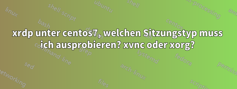 xrdp unter centos7, welchen Sitzungstyp muss ich ausprobieren? xvnc oder xorg?