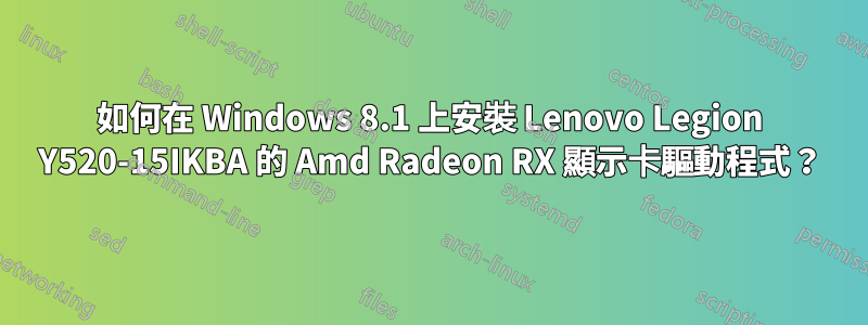 如何在 Windows 8.1 上安裝 Lenovo Legion Y520-15IKBA 的 Amd Radeon RX 顯示卡驅動程式？