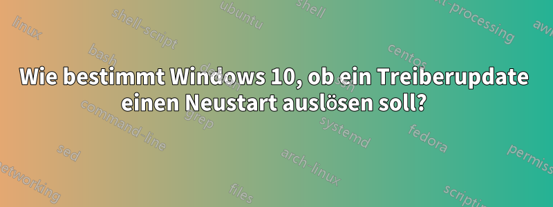 Wie bestimmt Windows 10, ob ein Treiberupdate einen Neustart auslösen soll?