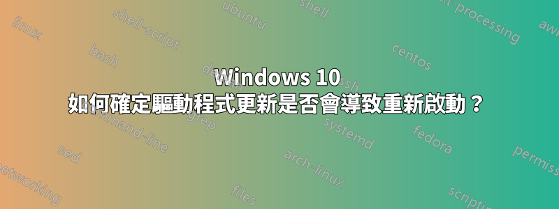 Windows 10 如何確定驅動程式更新是否會導致重新啟動？