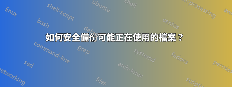 如何安全備份可能正在使用的檔案？