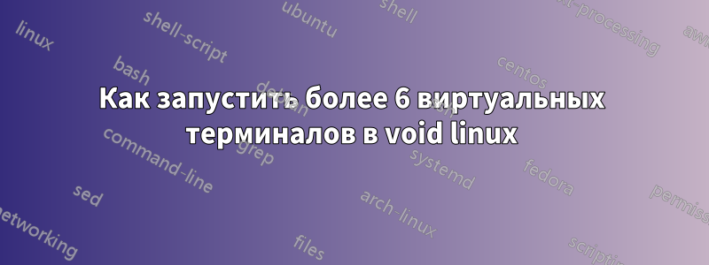 Как запустить более 6 виртуальных терминалов в void linux