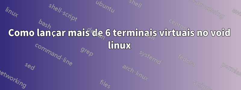 Como lançar mais de 6 terminais virtuais no void linux