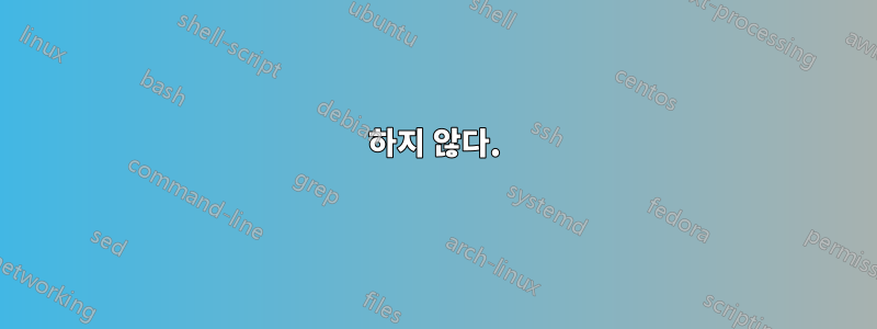 하지 않다.