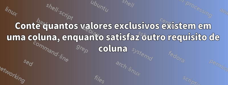 Conte quantos valores exclusivos existem em uma coluna, enquanto satisfaz outro requisito de coluna