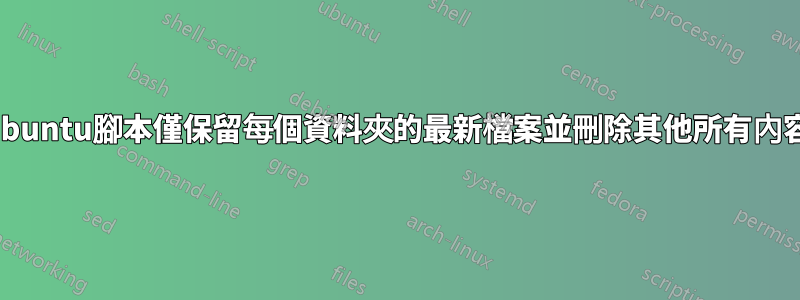 ubuntu腳本僅保留每個資料夾的最新檔案並刪除其他所有內容