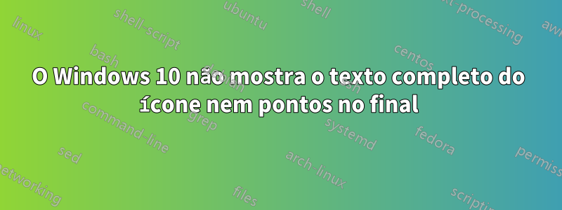 O Windows 10 não mostra o texto completo do ícone nem pontos no final