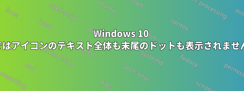 Windows 10 ではアイコンのテキスト全体も末尾のドットも表示されません