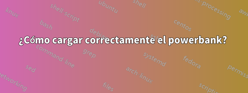 ¿Cómo cargar correctamente el powerbank?