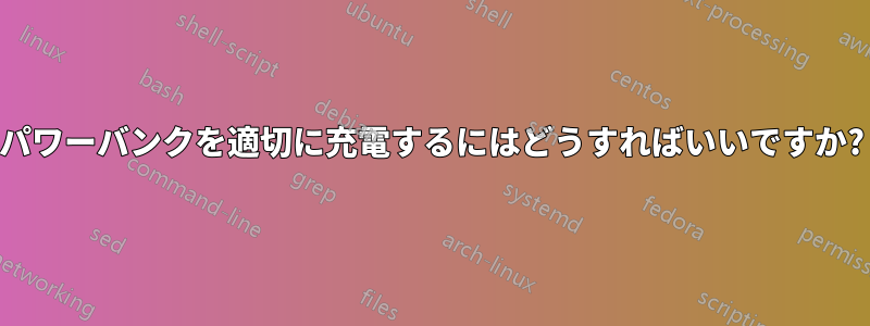 パワーバンクを適切に充電するにはどうすればいいですか?
