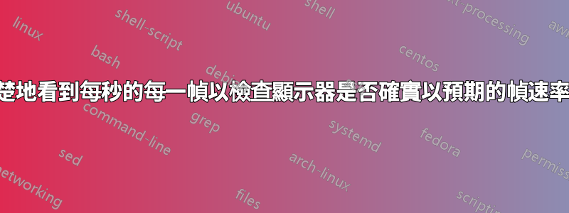 如何清楚地看到每秒的每一幀以檢查顯示器是否確實以預期的幀速率更新？
