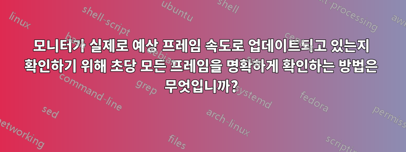 모니터가 실제로 예상 프레임 속도로 업데이트되고 있는지 확인하기 위해 초당 모든 프레임을 명확하게 확인하는 방법은 무엇입니까?