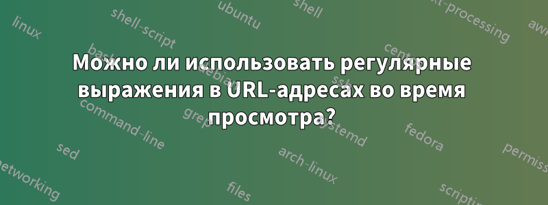 Можно ли использовать регулярные выражения в URL-адресах во время просмотра?