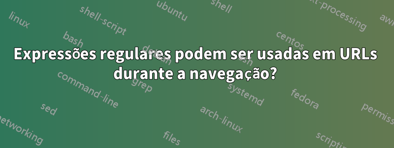 Expressões regulares podem ser usadas em URLs durante a navegação?