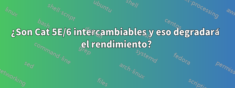 ¿Son Cat 5E/6 intercambiables y eso degradará el rendimiento?