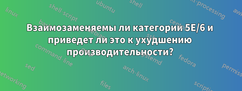 Взаимозаменяемы ли категории 5E/6 и приведет ли это к ухудшению производительности?