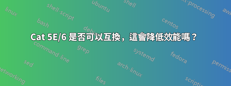 Cat 5E/6 是否可以互換，這會降低效能嗎？