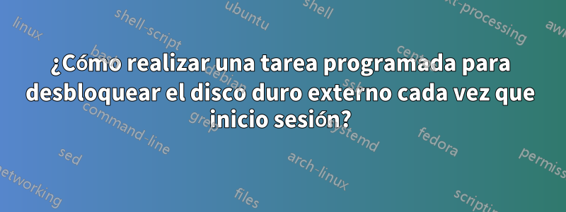 ¿Cómo realizar una tarea programada para desbloquear el disco duro externo cada vez que inicio sesión?