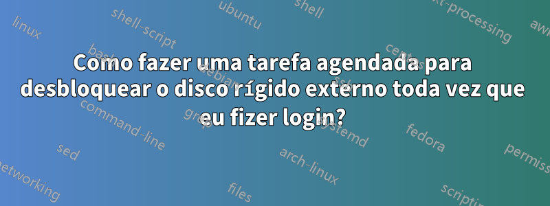 Como fazer uma tarefa agendada para desbloquear o disco rígido externo toda vez que eu fizer login?